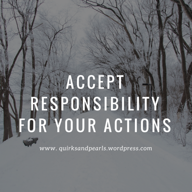 Accept Responsibility for your actions 